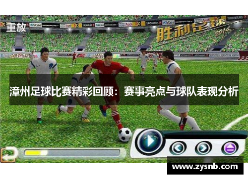 漳州足球比赛精彩回顾：赛事亮点与球队表现分析