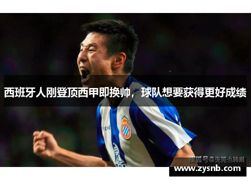 西班牙人刚登顶西甲即换帅，球队想要获得更好成绩