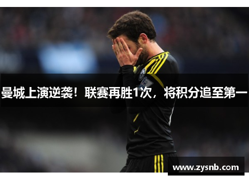 曼城上演逆袭！联赛再胜1次，将积分追至第一