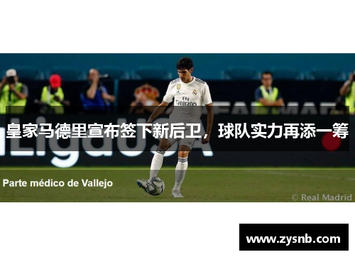 皇家马德里宣布签下新后卫，球队实力再添一筹