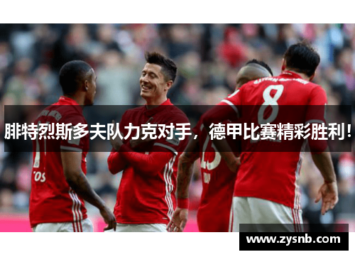 腓特烈斯多夫队力克对手，德甲比赛精彩胜利！