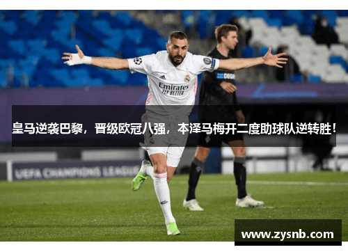 皇马逆袭巴黎，晋级欧冠八强，本泽马梅开二度助球队逆转胜！