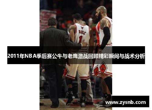 2011年NBA季后赛公牛与老鹰激战回顾精彩瞬间与战术分析
