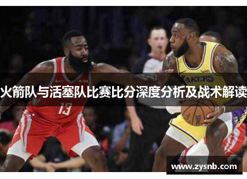 火箭队与活塞队比赛比分深度分析及战术解读