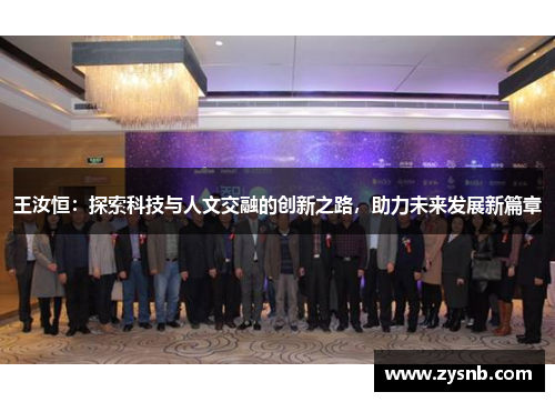 王汝恒：探索科技与人文交融的创新之路，助力未来发展新篇章
