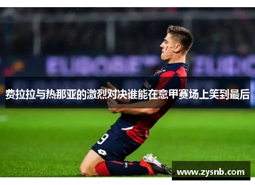 费拉拉与热那亚的激烈对决谁能在意甲赛场上笑到最后