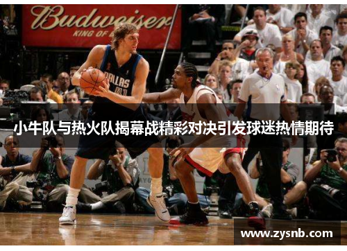 小牛队与热火队揭幕战精彩对决引发球迷热情期待