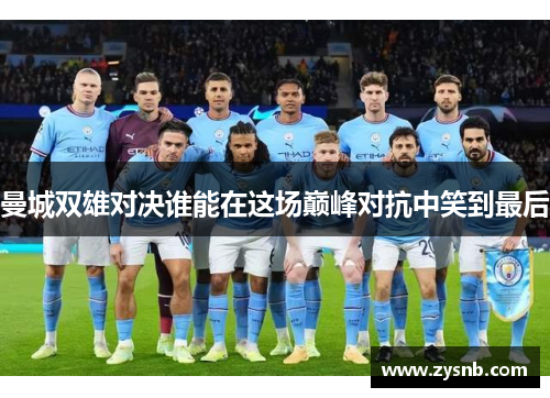 曼城双雄对决谁能在这场巅峰对抗中笑到最后